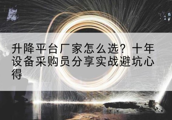 徽县升降平台厂家-怎么选？十年设备采购员分享实战避坑心得