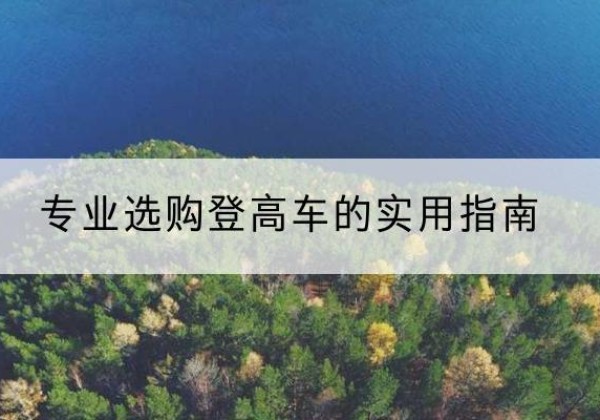 徽县电动登高车厂家推荐-专业选购登高车的实用指南